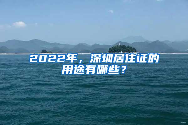 2022年，深圳居住证的用途有哪些？