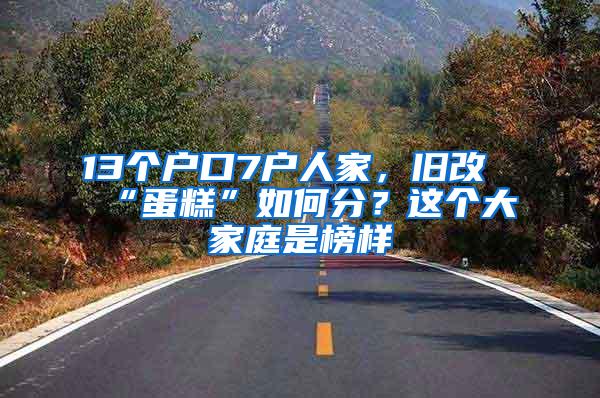 13个户口7户人家，旧改“蛋糕”如何分？这个大家庭是榜样