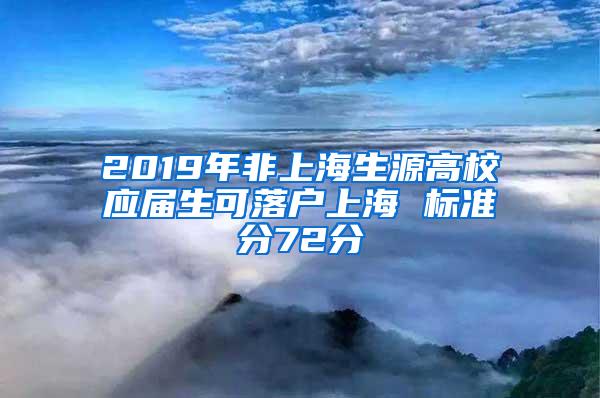 2019年非上海生源高校应届生可落户上海 标准分72分