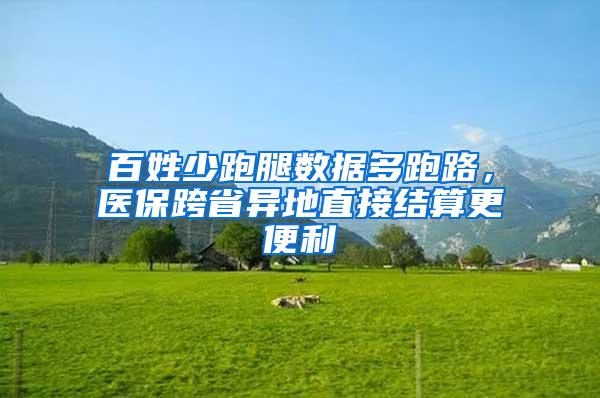 百姓少跑腿数据多跑路，医保跨省异地直接结算更便利
