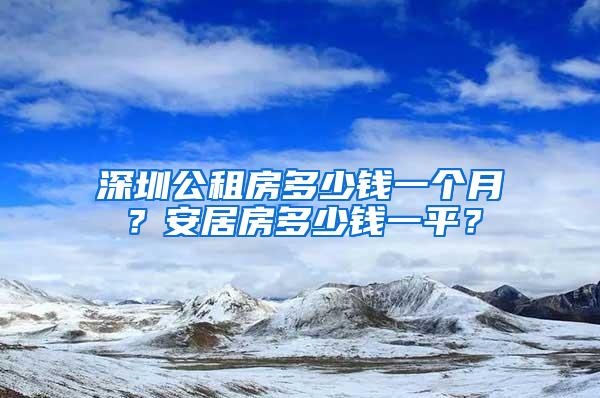 深圳公租房多少钱一个月？安居房多少钱一平？