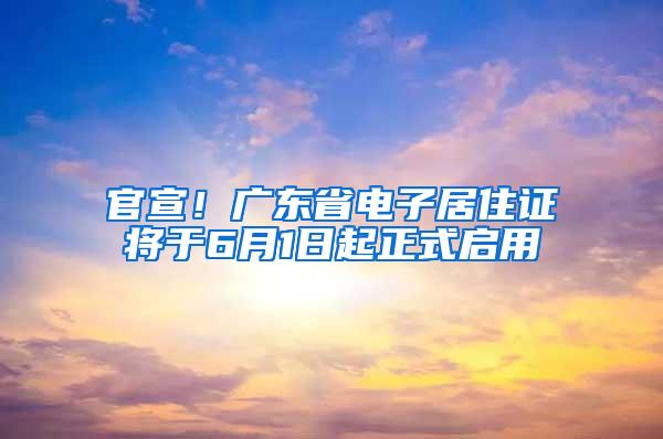 官宣！广东省电子居住证将于6月1日起正式启用