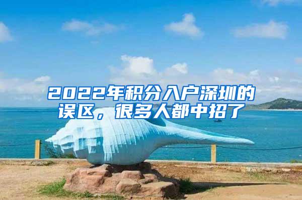 2022年积分入户深圳的误区，很多人都中招了