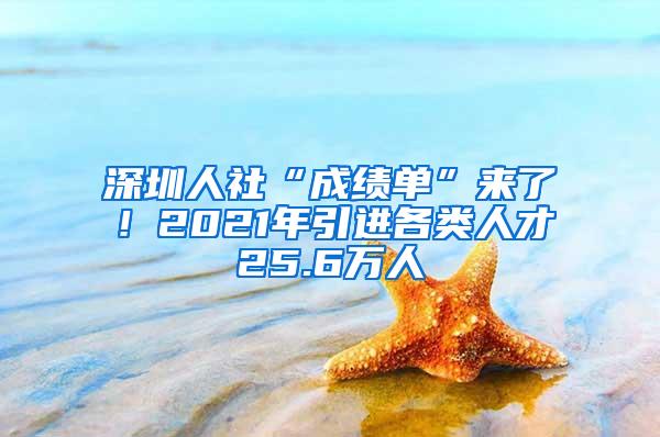 深圳人社“成绩单”来了！2021年引进各类人才25.6万人