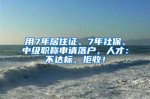 用7年居住证、7年社保、中级职称申请落户，人才：不达标，拒收！