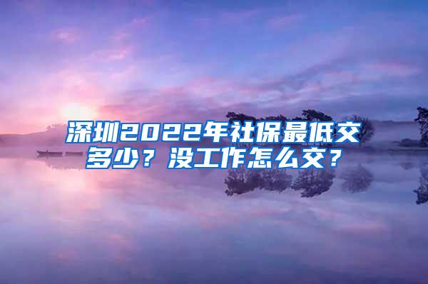 深圳2022年社保最低交多少？没工作怎么交？