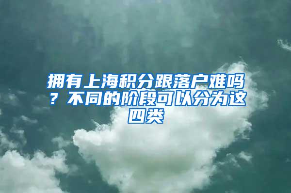 拥有上海积分跟落户难吗？不同的阶段可以分为这四类