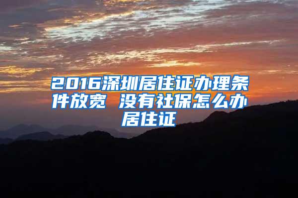 2016深圳居住证办理条件放宽 没有社保怎么办居住证