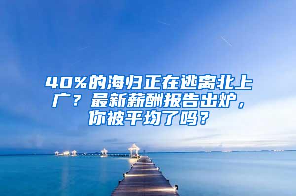 40%的海归正在逃离北上广？最新薪酬报告出炉，你被平均了吗？