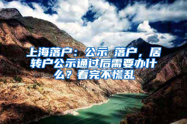 上海落户：公示≠落户，居转户公示通过后需要办什么？看完不慌乱