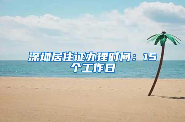 深圳居住证办理时间：15个工作日