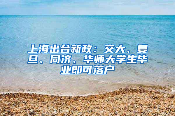 上海出台新政：交大、复旦、同济、华师大学生毕业即可落户
