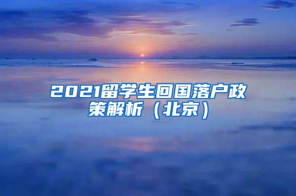 2021留学生回国落户政策解析（北京）