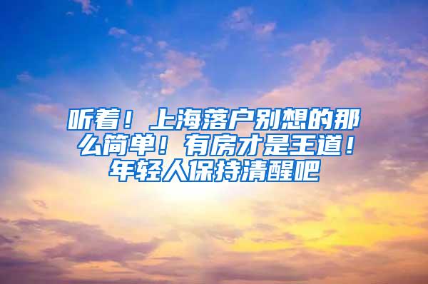 听着！上海落户别想的那么简单！有房才是王道！年轻人保持清醒吧