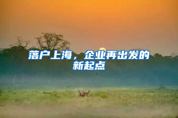 落户上海，企业再出发的新起点
