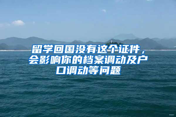 留学回国没有这个证件，会影响你的档案调动及户口调动等问题