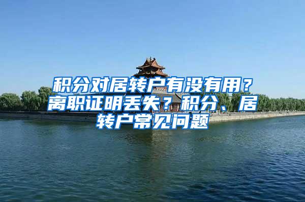 积分对居转户有没有用？离职证明丢失？积分、居转户常见问题