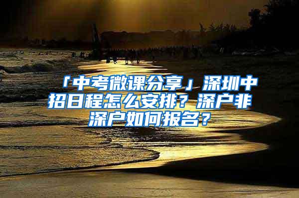 「中考微课分享」深圳中招日程怎么安排？深户非深户如何报名？