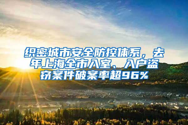 织密城市安全防控体系，去年上海全市入室、入户盗窃案件破案率超96%