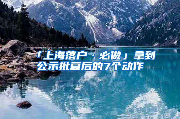 「上海落户·必做」拿到公示批复后的7个动作