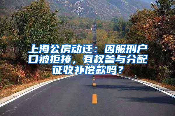 上海公房动迁：因服刑户口被拒接，有权参与分配征收补偿款吗？