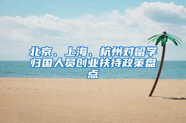 北京、上海、杭州对留学归国人员创业扶持政策盘点