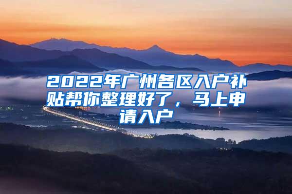 2022年广州各区入户补贴帮你整理好了，马上申请入户