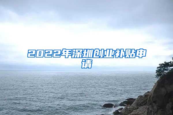 2022年深圳创业补贴申请