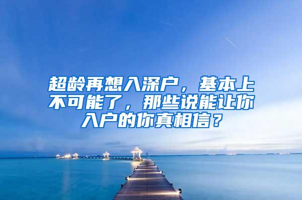 超龄再想入深户，基本上不可能了，那些说能让你入户的你真相信？