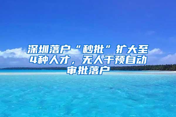 深圳落户“秒批”扩大至4种人才，无人干预自动审批落户