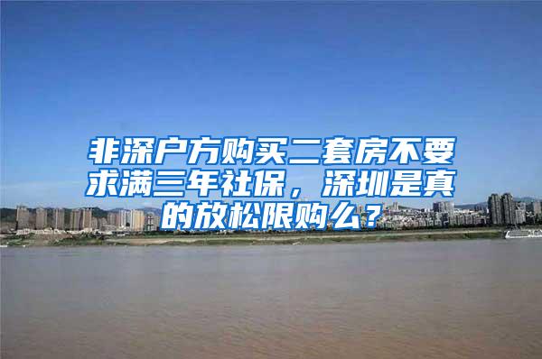 非深户方购买二套房不要求满三年社保，深圳是真的放松限购么？