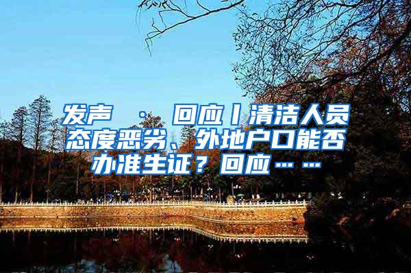 发声 · 回应丨清洁人员态度恶劣、外地户口能否办准生证？回应……