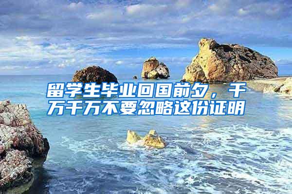 留学生毕业回国前夕，千万千万不要忽略这份证明