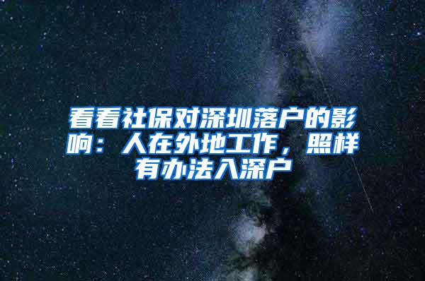 看看社保对深圳落户的影响：人在外地工作，照样有办法入深户