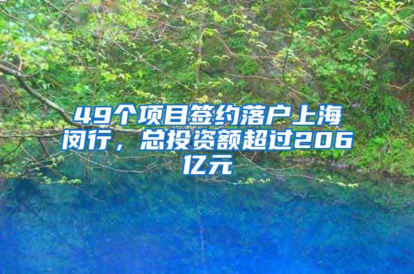 49个项目签约落户上海闵行，总投资额超过206亿元