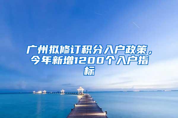 广州拟修订积分入户政策，今年新增1200个入户指标