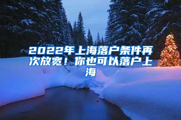 2022年上海落户条件再次放宽！你也可以落户上海