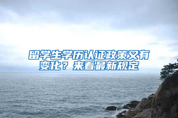 留学生学历认证政策又有变化？来看最新规定