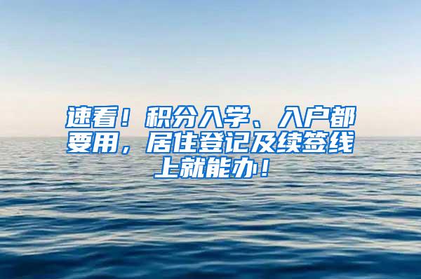 速看！积分入学、入户都要用，居住登记及续签线上就能办！