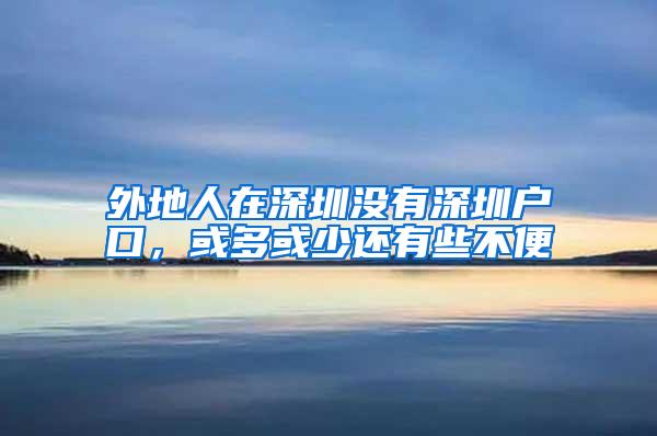 外地人在深圳没有深圳户口，或多或少还有些不便