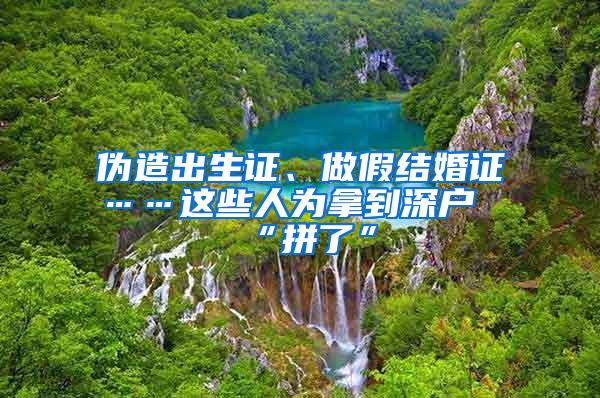 伪造出生证、做假结婚证……这些人为拿到深户“拼了”