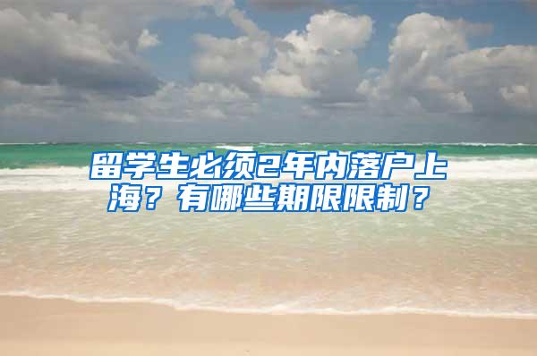 留学生必须2年内落户上海？有哪些期限限制？