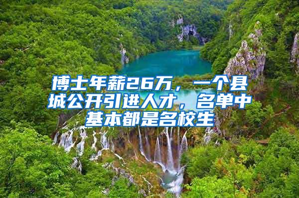 博士年薪26万，一个县城公开引进人才，名单中基本都是名校生