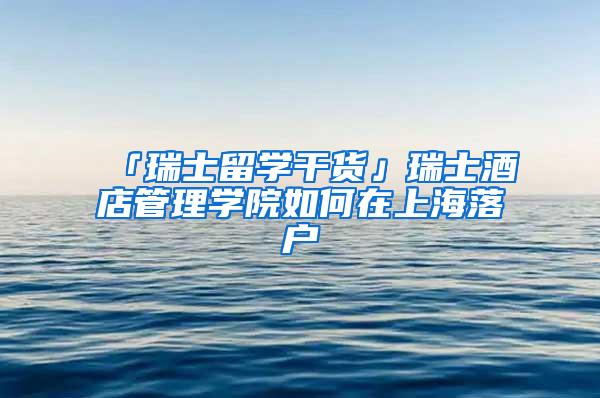 「瑞士留学干货」瑞士酒店管理学院如何在上海落户
