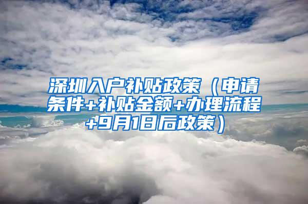 深圳入户补贴政策（申请条件+补贴金额+办理流程+9月1日后政策）