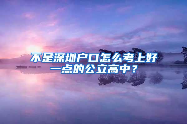 不是深圳户口怎么考上好一点的公立高中？