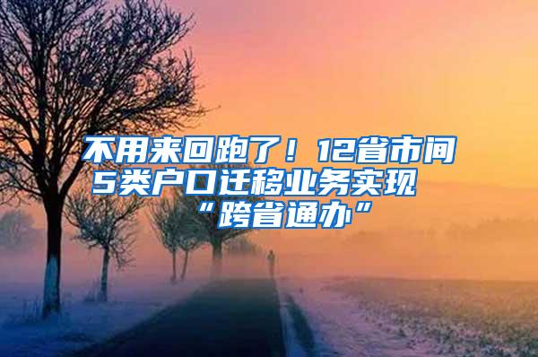 不用来回跑了！12省市间5类户口迁移业务实现“跨省通办”