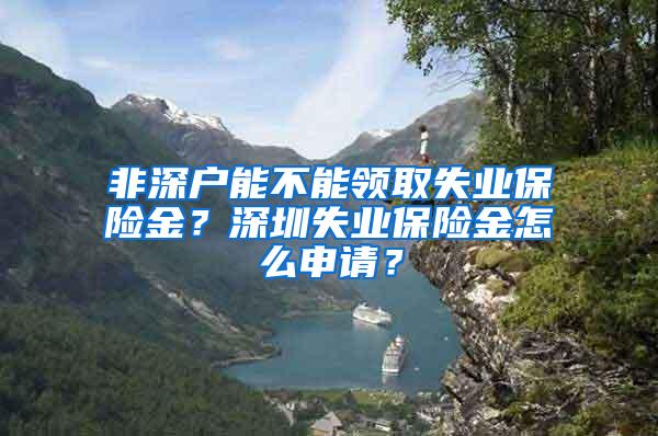 非深户能不能领取失业保险金？深圳失业保险金怎么申请？