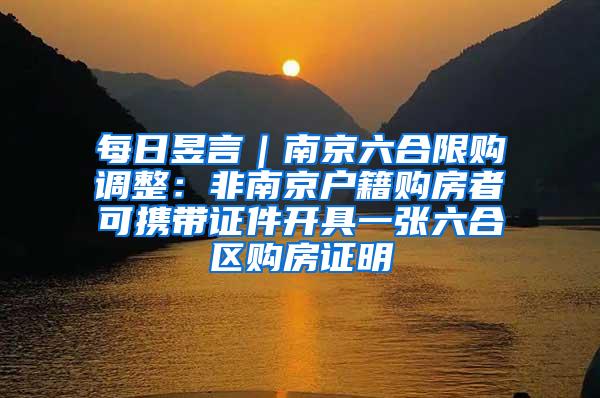 每日昱言｜南京六合限购调整：非南京户籍购房者可携带证件开具一张六合区购房证明