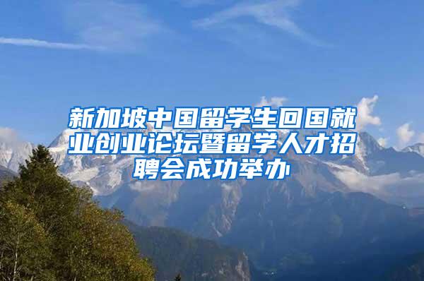 新加坡中国留学生回国就业创业论坛暨留学人才招聘会成功举办